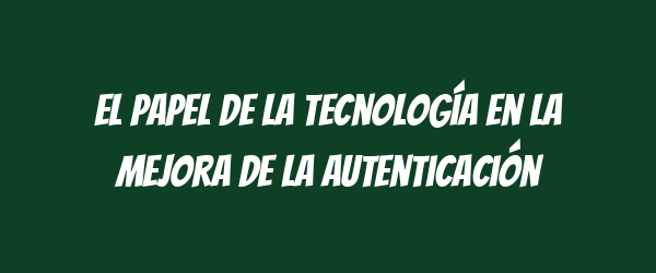 El papel de la tecnología en la mejora de la autenticación El papel de la tecnología en la mejora de la autenticación