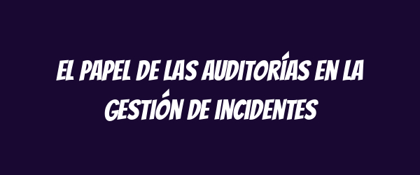 El papel de las auditorías en la gestión de incidentes