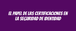 El papel de las certificaciones en la seguridad de identidad
