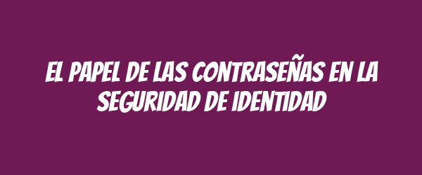 El papel de las contraseñas en la seguridad de identidad
