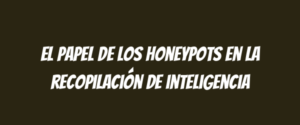 El papel de los honeypots en la recopilación de inteligencia