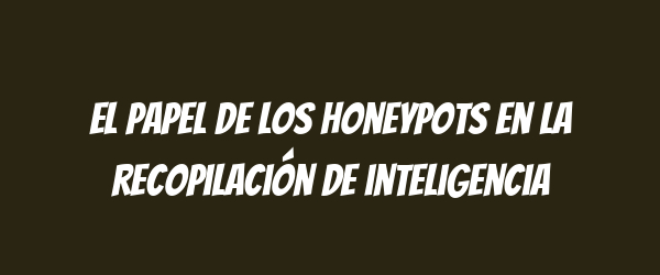 El papel de los honeypots en la recopilación de inteligencia El papel de los honeypots en la recopilación de inteligencia