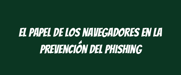 El papel de los navegadores en la prevención del phishing El papel de los navegadores en la prevención del phishing