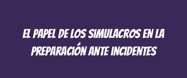 El papel de los simulacros en la preparación ante incidentes