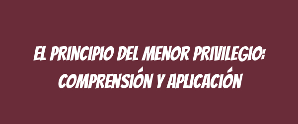 El principio del menor privilegio: comprensión y aplicación