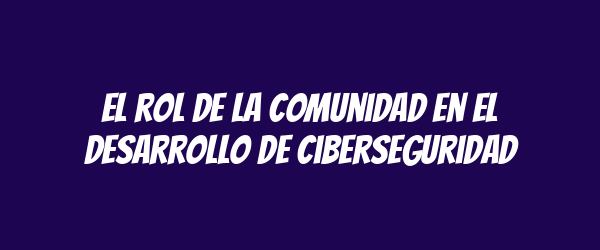 El rol de la comunidad en el desarrollo de ciberseguridad