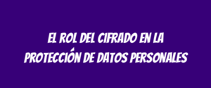 El rol del cifrado en la protección de datos personales