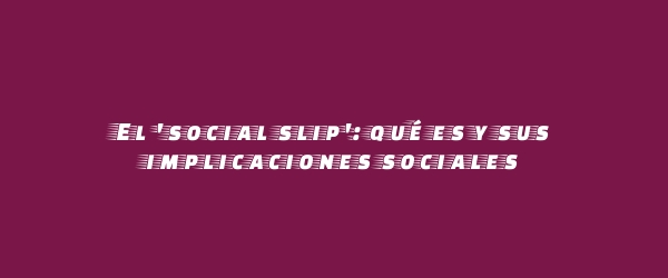 El 'social slip': qué es y sus implicaciones sociales El 'social slip': qué es y sus implicaciones sociales