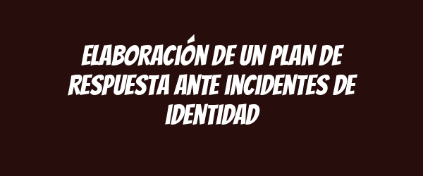 Elaboración de un plan de respuesta ante incidentes de identidad