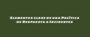 Elementos clave de una Política de Respuesta a Incidentes
