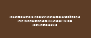 Elementos clave de una Política de Seguridad Global y su relevancia