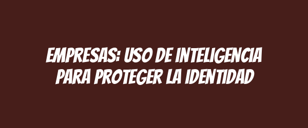 Empresas: uso de inteligencia para proteger la identidad