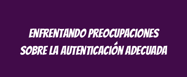 Enfrentando preocupaciones sobre la autenticación adecuada