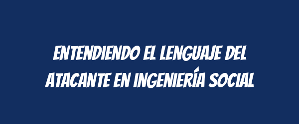 Entendiendo el lenguaje del atacante en ingeniería social