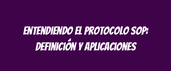 Entendiendo el Protocolo SOP: Definición y Aplicaciones