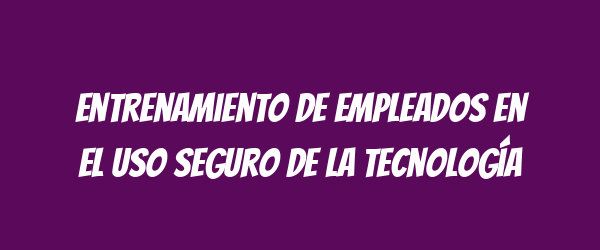 Entrenamiento de empleados en el uso seguro de la tecnología Entrenamiento de empleados en el uso seguro de la tecnología