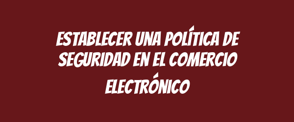 Establecer una Política de Seguridad en el Comercio Electrónico