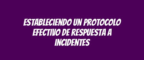 Estableciendo un protocolo efectivo de respuesta a incidentes