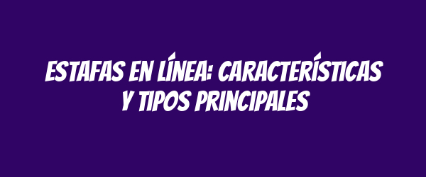 Estafas en línea: características y tipos principales