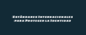 Estándares Internacionales para Proteger la Identidad