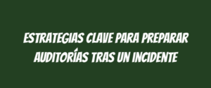 Estrategias clave para preparar auditorías tras un incidente