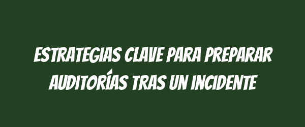 Estrategias clave para preparar auditorías tras un incidente Estrategias clave para preparar auditorías tras un incidente