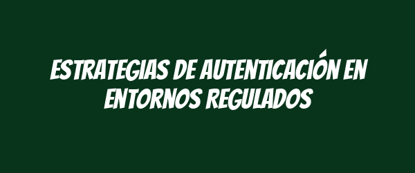 Estrategias de Autenticación en Entornos Regulados