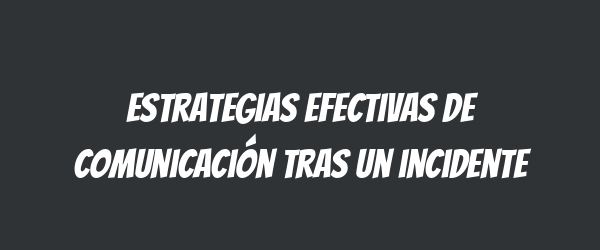 Estrategias efectivas de comunicación tras un incidente
