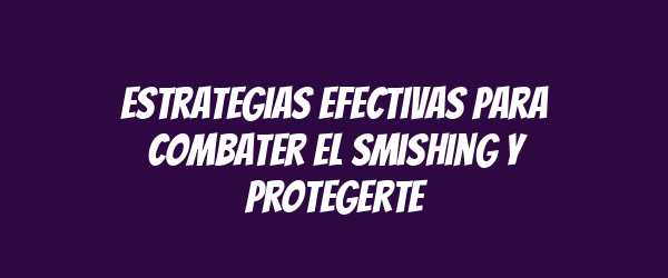 Estrategias Efectivas para Combater el Smishing y Protegerte