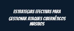 Estrategias efectivas para gestionar ataques cibernéticos masivos