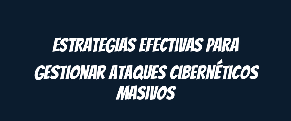 Estrategias efectivas para gestionar ataques cibernéticos masivos