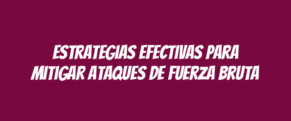 Estrategias efectivas para mitigar ataques de fuerza bruta