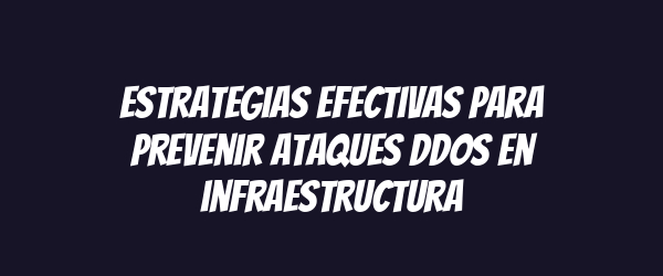 Estrategias efectivas para prevenir ataques DDoS en infraestructura Estrategias efectivas para prevenir ataques DDoS en infraestructura