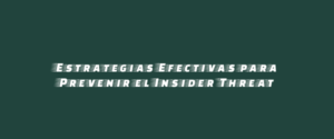 Estrategias Efectivas para Prevenir el Insider Threat