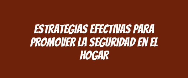 Estrategias efectivas para promover la seguridad en el hogar Estrategias efectivas para promover la seguridad en el hogar