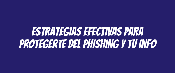 Estrategias Efectivas para Protegerte del Phishing y tu Info Estrategias Efectivas para Protegerte del Phishing y tu Info