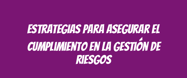 Estrategias para asegurar el cumplimiento en la gestión de riesgos Estrategias para asegurar el cumplimiento en la gestión de riesgos