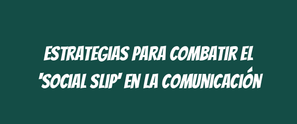 Estrategias para Combatir el 'Social Slip' en la Comunicación
