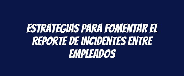Estrategias para fomentar el reporte de incidentes entre empleados Estrategias para fomentar el reporte de incidentes entre empleados
