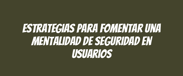 Estrategias para fomentar una mentalidad de seguridad en usuarios