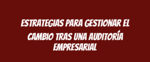 Estrategias para Gestionar el Cambio Tras una Auditoría Empresarial