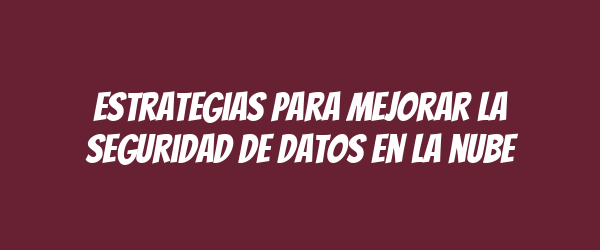 Estrategias para mejorar la seguridad de datos en la nube Estrategias para mejorar la seguridad de datos en la nube