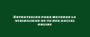 Estrategias para mejorar la visibilidad de tu red social online