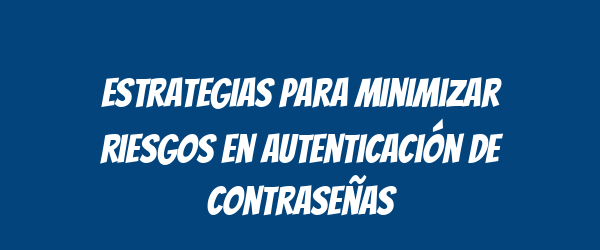 Estrategias para minimizar riesgos en autenticación de contraseñas Estrategias para minimizar riesgos en autenticación de contraseñas