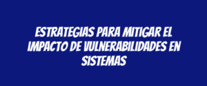 Estrategias para mitigar el impacto de vulnerabilidades en sistemas