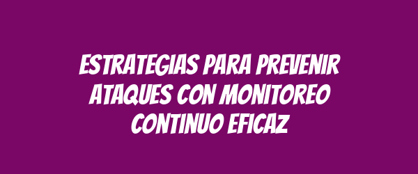 Estrategias para prevenir ataques con monitoreo continuo eficaz