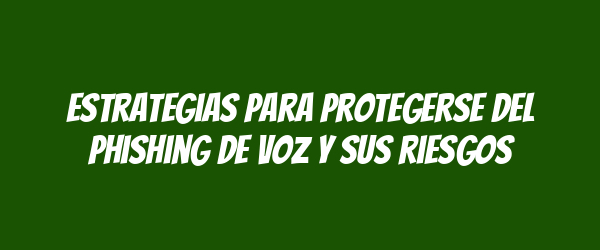 Estrategias para protegerse del phishing de voz y sus riesgos