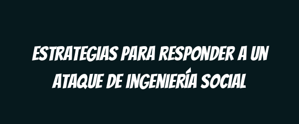Estrategias para responder a un ataque de ingeniería social