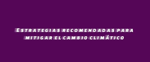 Estrategias recomendadas para mitigar el cambio climático