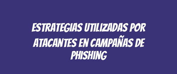 Estrategias utilizadas por atacantes en campañas de phishing Estrategias utilizadas por atacantes en campañas de phishing
